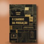 O Caminho da Pregação - Fundamentos da bibliologia, interpretação e exposição bíblica.