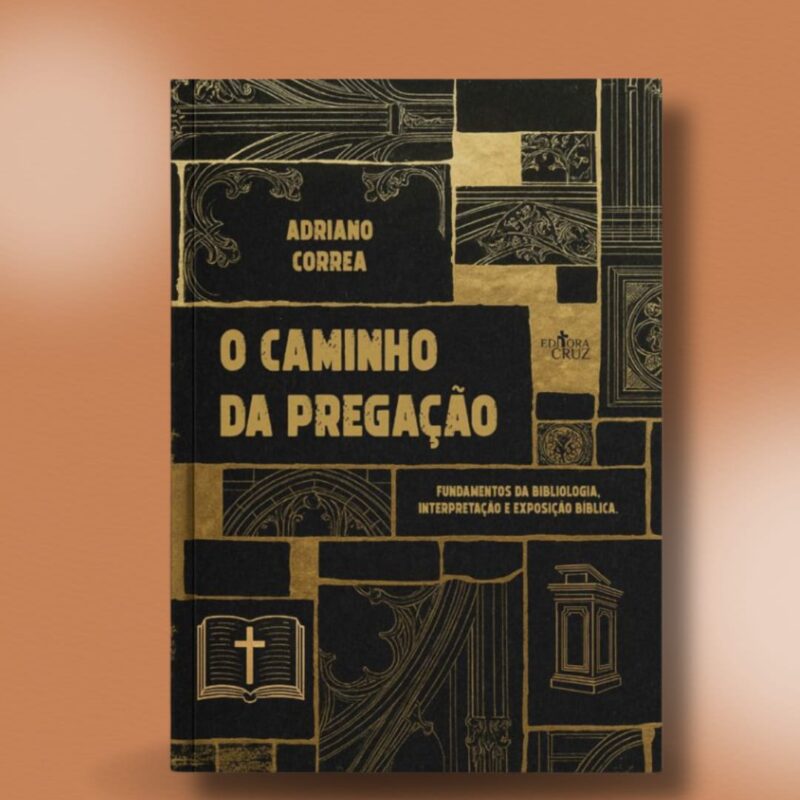 O Caminho da Pregação - Fundamentos da bibliologia, interpretação e exposição bíblica.